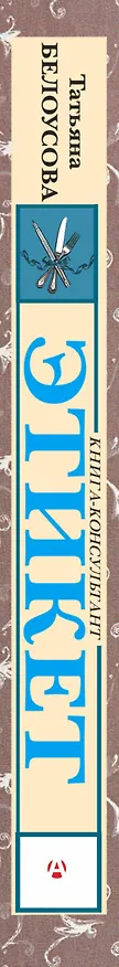 Книга Этикет. Полный свод правил светского и делового общения: Как вести себя в привычных и нестандартных ситуациях. (Татьяна Белоусова) — 3