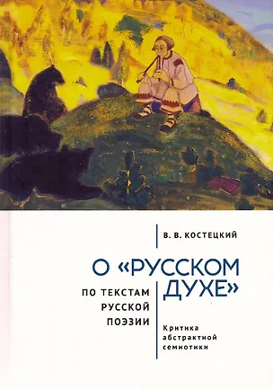 Книга О «русском духе» по текстам русской поэзии. Критика абстрактной семиотики. Философия вне прозы (Виктор Костецкий)