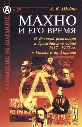 Махно и его время: О Великой революции и Гражданской войне 1917--1922 гг. в России и на Украине — 2529807 — 1