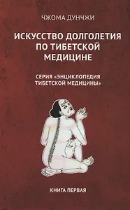Искусство долголетия по тибетской медицине. Книга первая