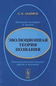 Эволюционная теория познания. Основные понятия и законы. Гносеологическая теория труда и техники