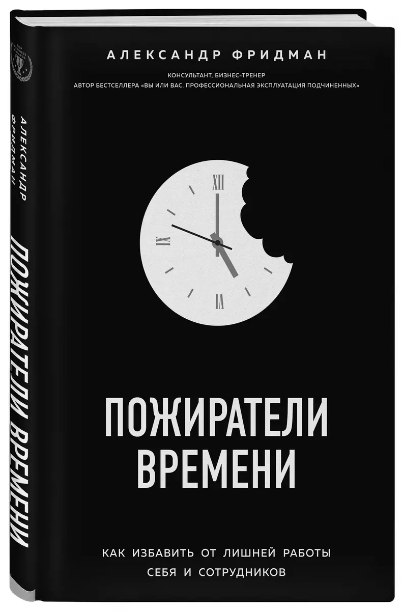 Пожиратели времени. Как избавить от лишней работы себя и сотрудников  (Александр Фридман) - купить книгу с доставкой в интернет-магазине  «Читай-город». ISBN: 978-5-04-094730-0