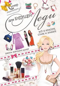 Суперэнциклопедия для будущей леди. Всё о красоте, стиле и этикете. Школа хороших манер