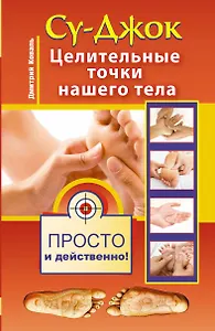 Су-джок. Целительные точки нашего тела. Просто и действенно