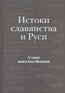 Истоки славянства и Руси. Сборник статей по материалам X чтений памяти Анны Мачинской (Старая Ладога, 24-25 декабря 2005 г.)