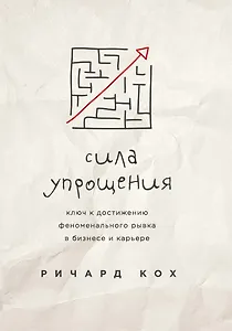 Сила упрощения. Ключ к достижению феноменального рывка в карьере и бизнесе