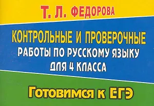 Контрольные и проверочные работы по русскому языку для 4 класса / (мягк) (Готовимся к ЕГЭ). Федорова Т. (Ладья-Бук)