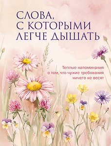 Слова, с которыми легче дышать. Теплые напоминания о том, что чужие требования ничего не весят