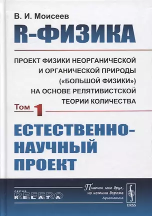 R-физика. Проект физики неорганической и органической природы («большой физики») на на основе релятивистской теории количества. Естественно-научный проект. Том 1 — 2724183 — 1