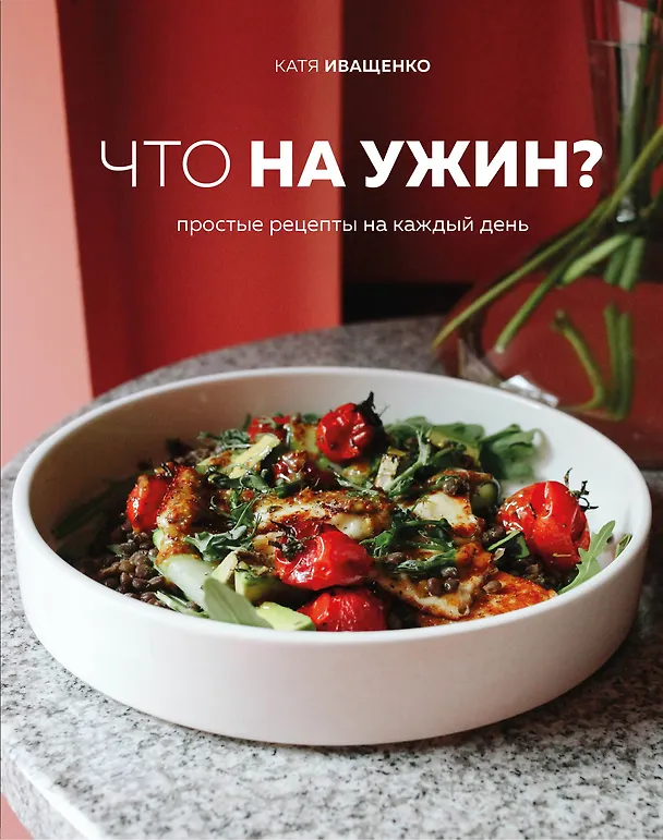 Книга Что на ужин? Простые рецепты на каждый день (Катя Иващенко) — 1