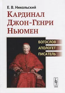Кардинал Джон-Генри Ньюмен. Богослов, апологет, писатель