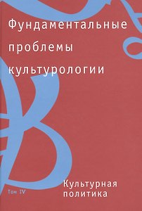 Фундаментальные проблемы культурологии. В 4-х тт.:Т.4: Культурная политика