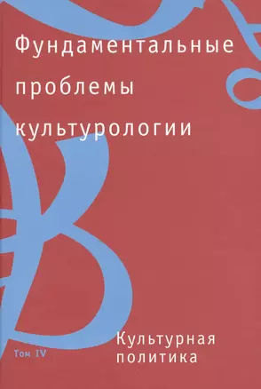 Фундаментальные проблемы культурологии. В 4-х тт.:Т.4: Культурная политика — 2391576 — 1