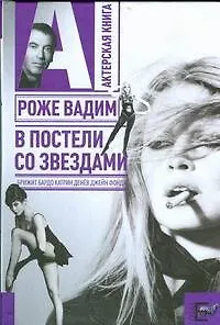 Книга В постели со звездами: Брижит Бардо, Катрин Денев, Джейн Фонда (Вадим Роже)