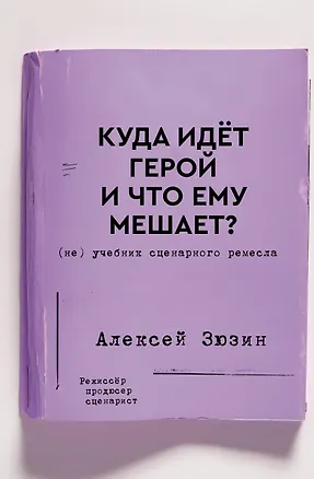 Книга Куда идет герой и что ему мешает? (не) Учебник сценарного ремесла (Алексей Зюзин)