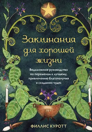 Книга Заклинания для хорошей жизни. Ведьмовское руководство по переменам к лучшему, привлечению благополучия и созданию чудес (Филлис Куротт)
