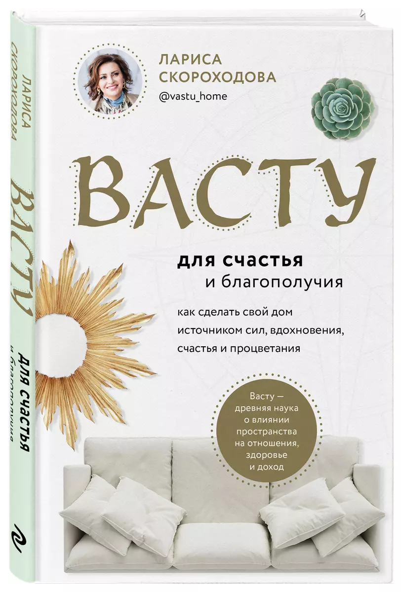 Васту для счастья и благополучия. Как сделать свой дом источником сил,  вдохновения, счастья и процветания (Лариса Скороходова) - купить книгу с  доставкой в интернет-магазине «Читай-город». ISBN: 978-5-04-117667-9