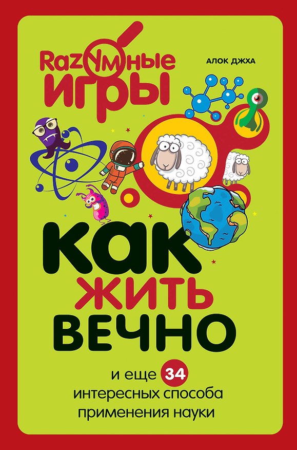 Книга Как жить вечно и ещё 34 интересных способов применения науки (Алок Джха) — 1