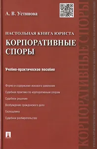 Настольная книга юриста: корпоративные споры: учебно-практическое пособие