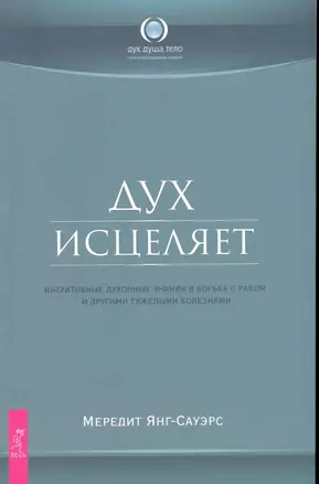 Дух исцеляет: интуитивные духовные знания в борьбе с раком и другими тяжелыми болезнями. — 2229354 — 1