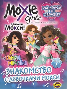 Книжка-раскраска. Серия "Раскрась по образцу" .  Moxie ("Мокси") Выпуск 1.Знакомство с девочками МОКСИ