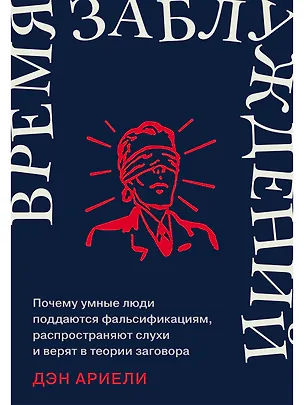 Книга Время заблуждений: Почему умные люди поддаются фальсификациям, распространяют слухи и верят в теории заговора (Дэн Ариели)