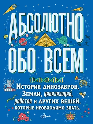 Абсолютно обо всём. История динозавров, Земли, цивилизаций, роботов и других вещей, которые необходимо знать — 2764141 — 1