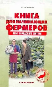 Книга для начинающих фермеров. Опыт городского жителя / (мягк) (Приусадебное хозяйство). Кашкаров А. (АСТ)