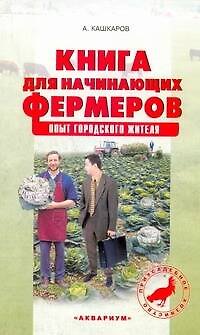 Книга Книга для начинающих фермеров. Опыт городского жителя / (мягк) (Приусадебное хозяйство). Кашкаров А. (АСТ) (Андрей Кашкаров) — 1