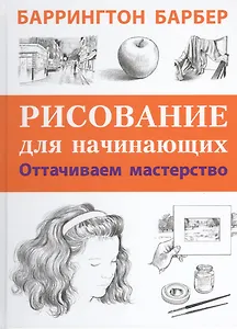 Рисование для начинающих. Оттачиваем мастерство. Пер. с англ.