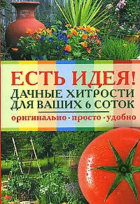 Есть идея! Дачные хитрости для ваших 6 соток (мягк) (Справочник огородника). Захарова К. (Эксмо)