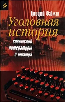 Уголовная история советской литературы и театра. Файман Г. (Аграф) — 2060639 — 1