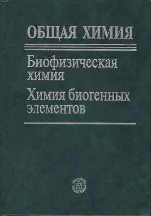 Общая химия. Биофизическая химия. Химия биогенных  элементов.Учебник для ВУЗов.  5-е изд. — 2370601 — 1