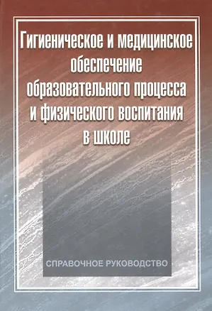 Книга Гигиеническое и медицинское обеспечение образовательного процесса и физического воспитания в школе: справочное руководство ()