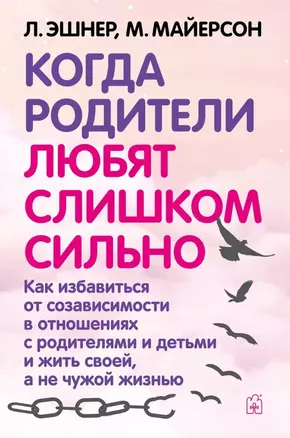 Когда родители любят слишком сильно. Как избавиться от созависимости в отношениях с родителями и детьми и жить своей, а не чужой жизнью — 2910191 — 1