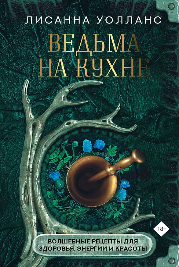 Книга Ведьма на кухне. Волшебные рецепты для здоровья, энергии и красоты (Лисанна Уолланс) — 1