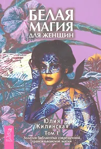 Белая магия для женщин. Том I. Золотая библиотека современной трансильванской магии.