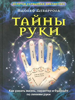 Книга Тайны руки Как узнать жизнь характер и будущее по линиям руки (Адольф Дебарроль)