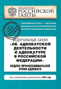 Федеральный закон "Об адвокатской деятельности и адвокатуре в РФ"; "Кодекс профессиональной этики адвоката": текст с изм. и доп. на 2011 г.