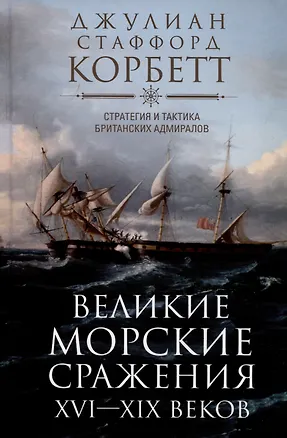 Книга Великие морские сражения XVI—XIX веков. Стратегия и тактика британских адмиралов (Джулия Корбетт)