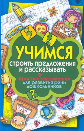 Учимся строить предложения и рассказывать. Простые упражнения для развития речи дошкольников — 2259694 — 1