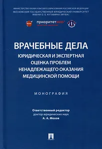 Врачебные дела: юридическая и экспертная оценка проблем ненадлежащего оказания медицинской помощи: монография