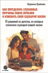 Как определить глубинные причины своих проблем и изменить свой сценарий жизни. 15 решений из детства, из которых сложился сценарий вашей жизни