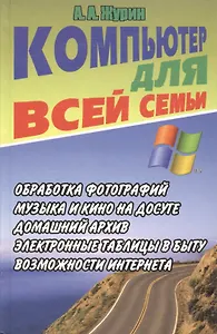 Компьютер для всей семьи. Обработка фотографий. Музыка и кино на досуге. Домашний архив… Электронные таблицы в быту. Возможности интернета