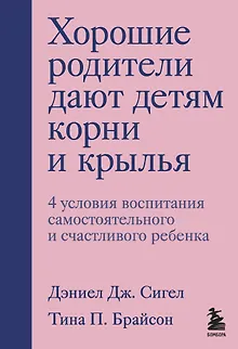 Хорошие родители дают детям корни и крылья. 4 условия воспитания самостоятельного и счастливого ребенка