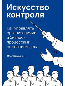 Искусство контроля: Как управлять организациями и бизнес-процессами со знанием дела