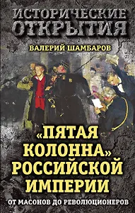 Пятая колонна" Российской империи. От масонов до революционеров