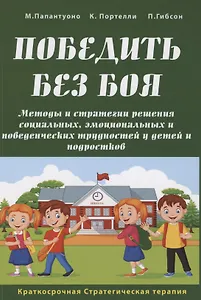 Победить без боя. Методы и стратегии решения социальных, эмоциональных и поведенческих трудностей у детей и подростков