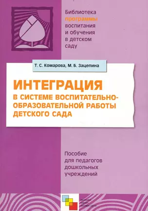 Интеграция в системе воспитательно-образовательной работы детского сада. Пособие для педагогов дошкольных учреждений / (мягк) (Библиотека программы воспитания и обучения в детском саду). Комарова Т., Зацепина М. (Мозаика) — 2235666 — 1