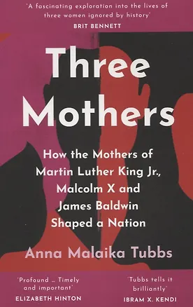 Книга Three Mothers : How the Mothers of Martin Luther King Jr., Malcolm X and James Baldwin Shaped a Nation (Анна Малайка Таббс)